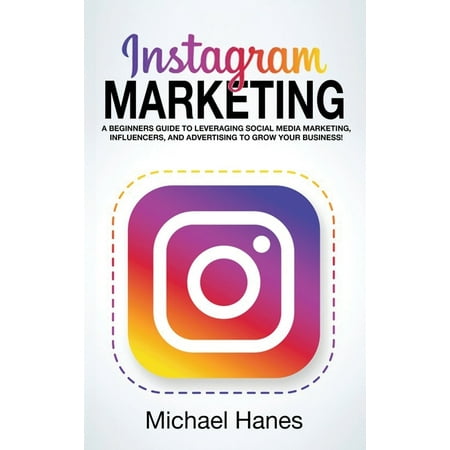 Instagram Marketing: A beginners guide to leveraging social media marketing, influencers, and advertising to grow your business! (Hardcover)