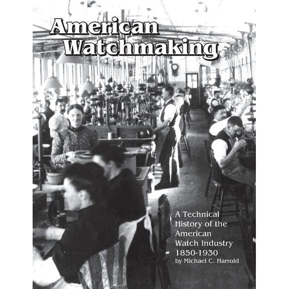 American Watchmaking: A Technical History of the American Watch Industry, 1850-1930 (Paperback)