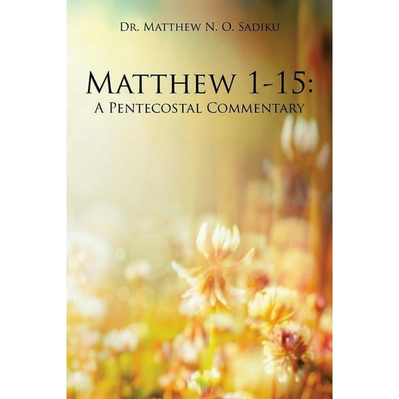 Matthew 1-15: A Pentecostal Commentary (Paperback) by Dr. Matthew N O Sadiku