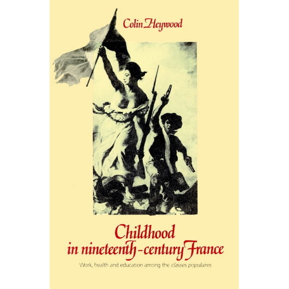 Work, Health and Education Among the 'Cl Childhood in Nineteenth-Century France: Work, Health and Education Among the 'Classes Populaires', (Paperback)