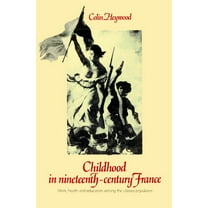 Work, Health and Education Among the 'Cl Childhood in Nineteenth-Century France: Work, Health and Education Among the 'Classes Populaires', (Paperback)