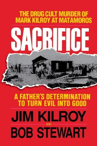 Sacrifice The Tragic Cult Murder Of Mark Kilroy In Matamoros A Father S Determination To Turn Evil Into Good Paperback Walmart Com