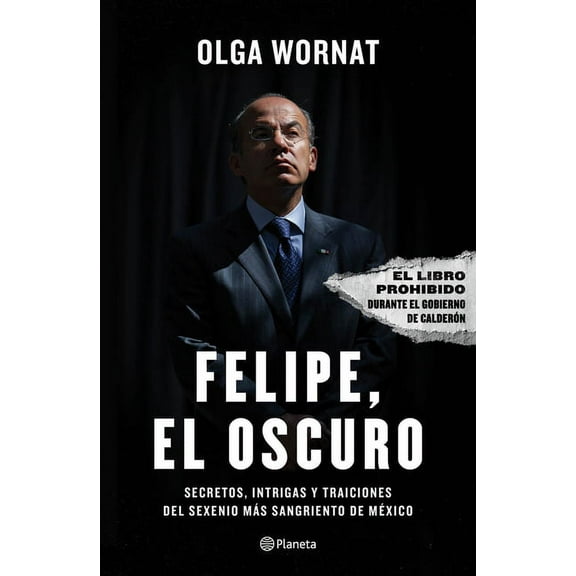 Felipe, El Oscuro / Felipe, the Dark One: Secretos, Intrigas Y Traiciones del Sexenio Más Sangriento de México, (Paperback)