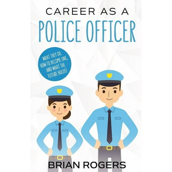 Career As a Police Officer: What They Do, How to Become One, and What the Future Holds!, (Paperback)