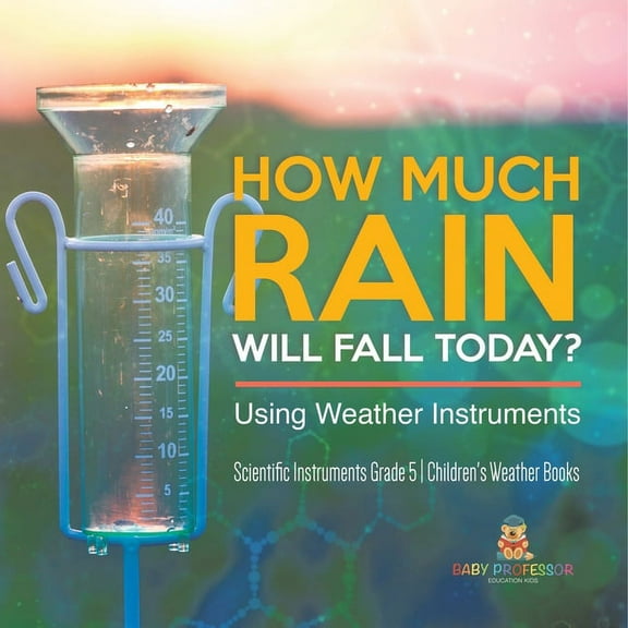 How Much Rain Will Fall Today? Using Weather Instruments Scientific Instruments Grade 5 Children's Weather Books, (Paperback)