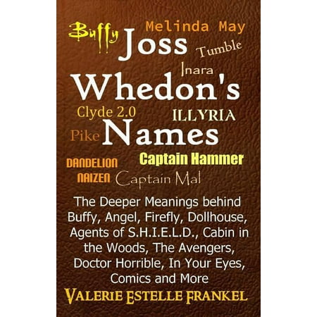 Joss Whedon s Names: The Deeper Meanings behind Buffy Angel Firefly Dollhouse Agents of S.H.I.E.L.D. Cabin in the W (Paperback)