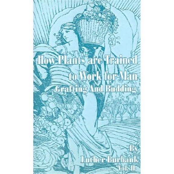 Pre-Owned How Plants Are Trained to Work for Man: How Plants Are Trained to Work for Man: Grafting and Budding (Paperback)