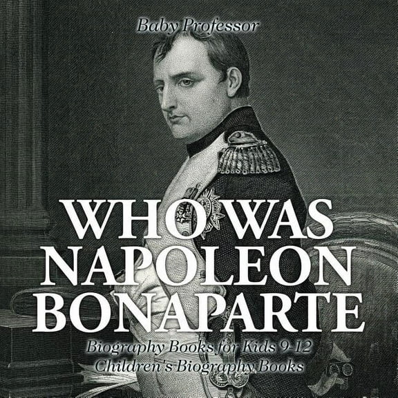 Who Was Napoleon Bonaparte - Biography Books for Kids 9-12 Children's Biography Books (Paperback)