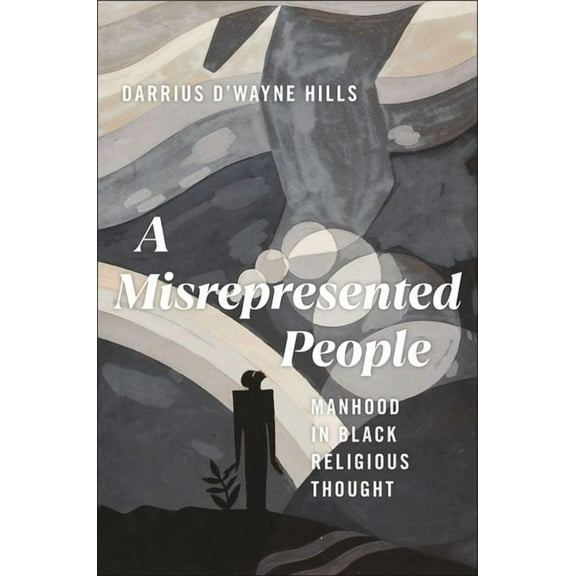 Religion and Social Transformation A Misrepresented People: Manhood in Black Religious Thought, Book 15, (Hardcover)
