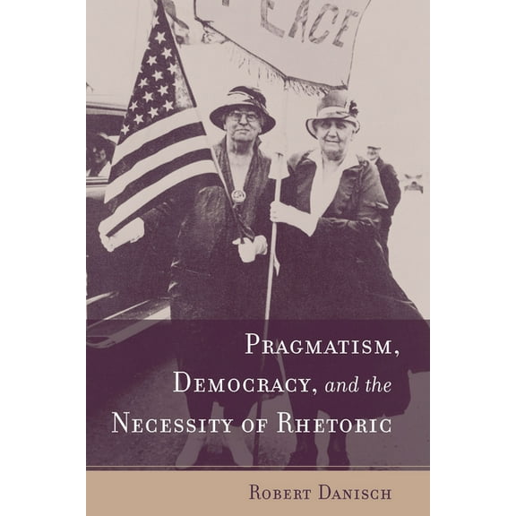 Studies in Rhetoric & Communication Pragmatism, Democracy, and the Necessity of Rhetoric, (Hardcover)