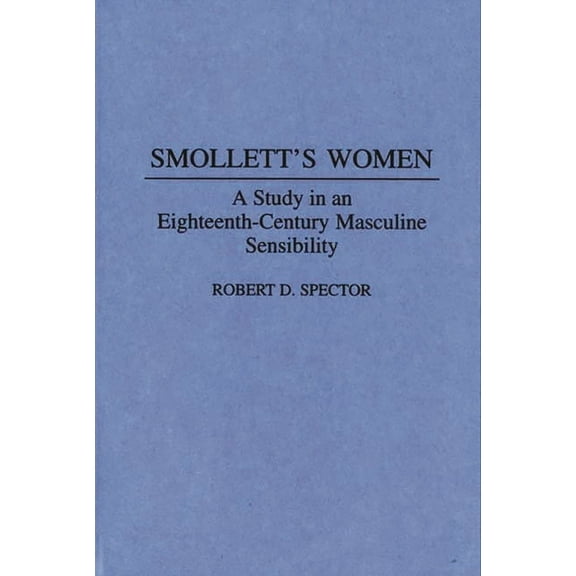 Contributions to the Study of World Lite Smollett's Women: A Study in an Eighteenth-Century Masculine Sensibility, Book 56, (Hardcover)
