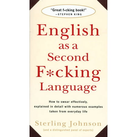English as a Second F*cking Language : How to Swear Effectively, Explained in Detail with Numerous Examples Taken From Everyday (Best Language To Swear In)