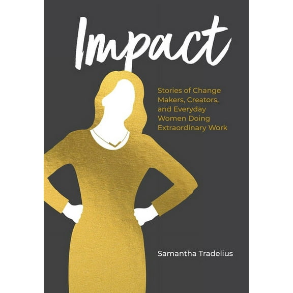 Impact: Stories of Change Makers, Creators, and Everyday Women Doing Extraordinary Work, (Paperback)