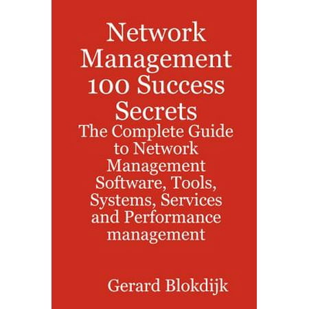 Network Management 100 Success Secrets - The Complete Guide to Network Management Software, Tools, Systems, Services and Performance management - (Best Network Management Tools)