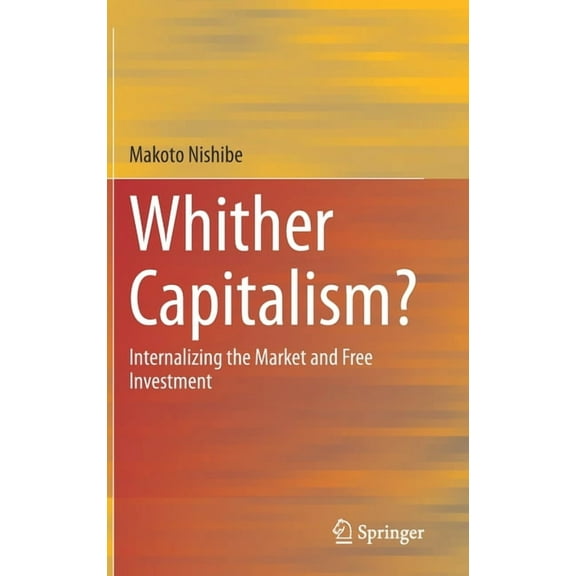Whither Capitalism?: Internalizing the Market and Free Investment, (Hardcover)