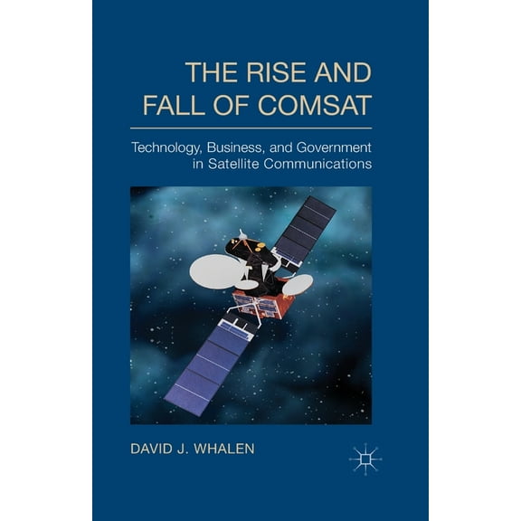 The Rise and Fall of COMSAT: Technology, Business, and Government in Satellite Communications, (Paperback)