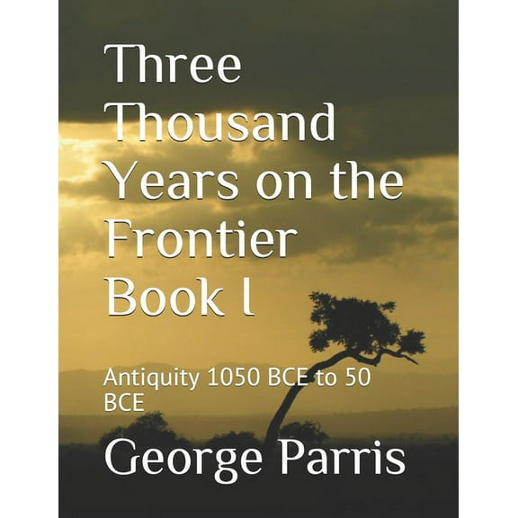 Three Thousand Years on the Frontier Book I: Antiquity 1050 BCE to 50 BCE (Paperback)