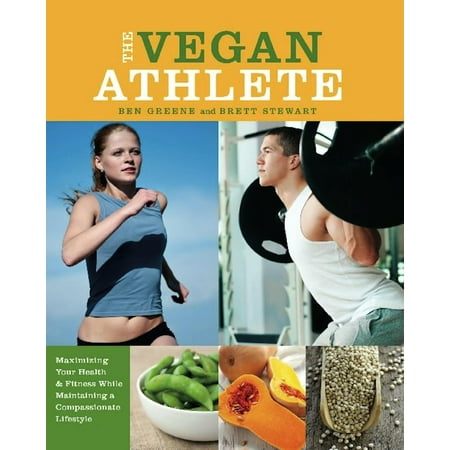 The Vegan Athlete : Maximizing Your Health & Fitness While Maintaining a Compassionate (Best Vegan Diet For Athletes)