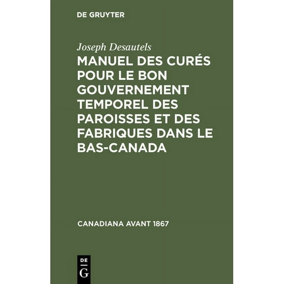 Canadiana Avant 1867 Manuel des curÃ©s pour le bon gouvernement temporel des paroisses et des fabriques dans le Bas-Canada, (Hardcover)