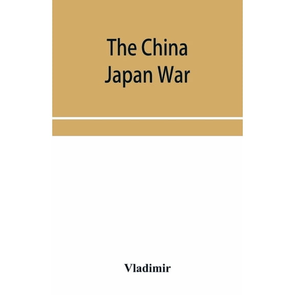 The China Japan War; Compiled from Japanese, Chinese, and Foreign Sources, (Paperback)