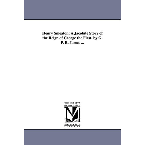 Henry Smeaton: A Jacobite Story of the Reign of George the First. by G. P. R. James ..., (Paperback)