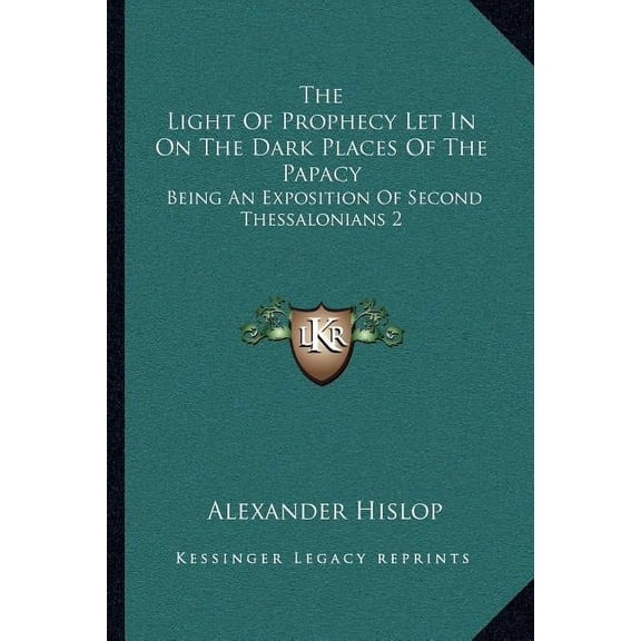 The Light Of Prophecy Let In On The Dark Places Of The Papacy: Being An Exposition Of Second Thessalonians 2:3-12 (1846), (Paperback)