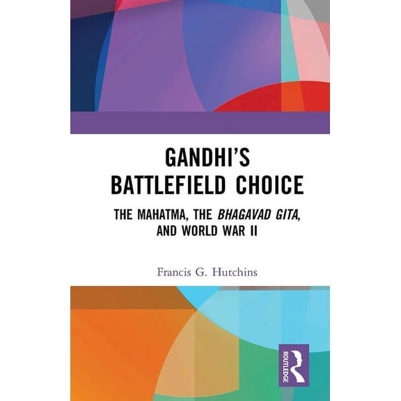 Gandhi's Battlefield Choice: The Mahatma, the Bhagavad Gita, and World War II, (Paperback)
