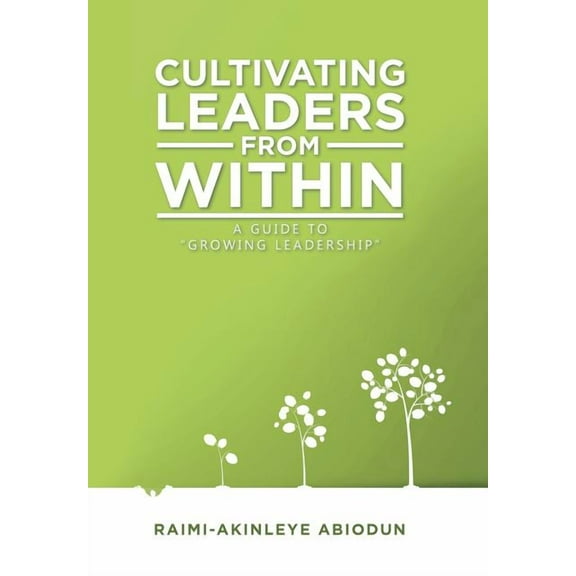 Cultivating Leaders from Within : A Guide to Growing Leadership
