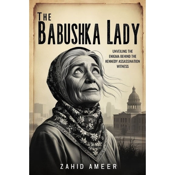 The Babushka Lady: Unveiling the Enigma Behind the Kennedy Assassination Witness, (Paperback)