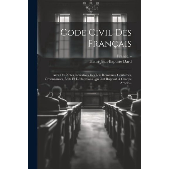 Code Civil Des Français: Avec Des Notes Indicatives Des Lois Romaines, Coutumes, Ordonnances, Édits Et Déclarations Qui Ont Rapport À Chaque Article... (Paperback)