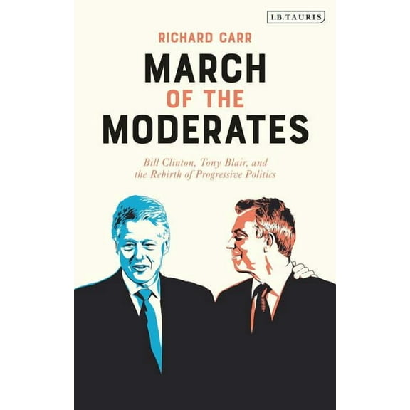 March of the Moderates: Bill Clinton, Tony Blair, and the Rebirth of Progressive Politics (Hardcover)