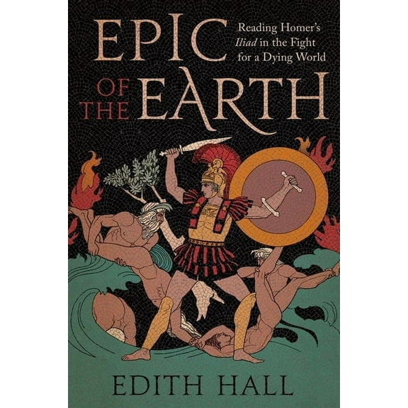 Epic of the Earth: Reading Homer's Iliad in the Fight for a Dying World, (Hardcover)
