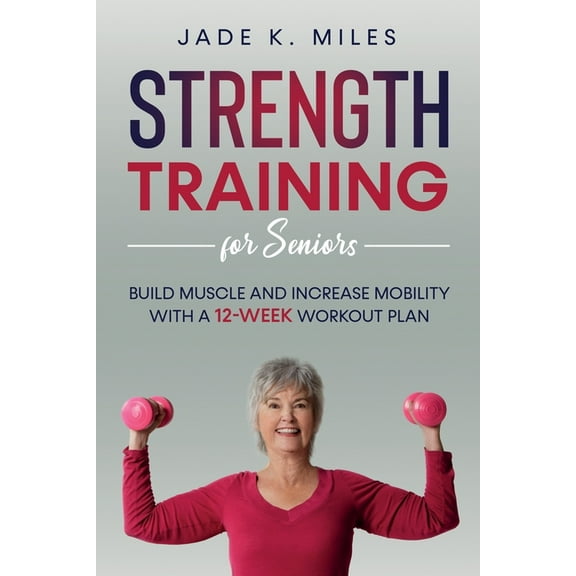 Strength Training for Seniors: Build Muscle and Increase Mobility with a 12-Week Workout Plan, (Paperback)
