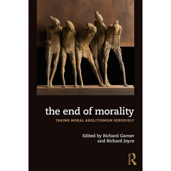 The End of Morality: Taking Moral Abolitionism Seriously, (Paperback)