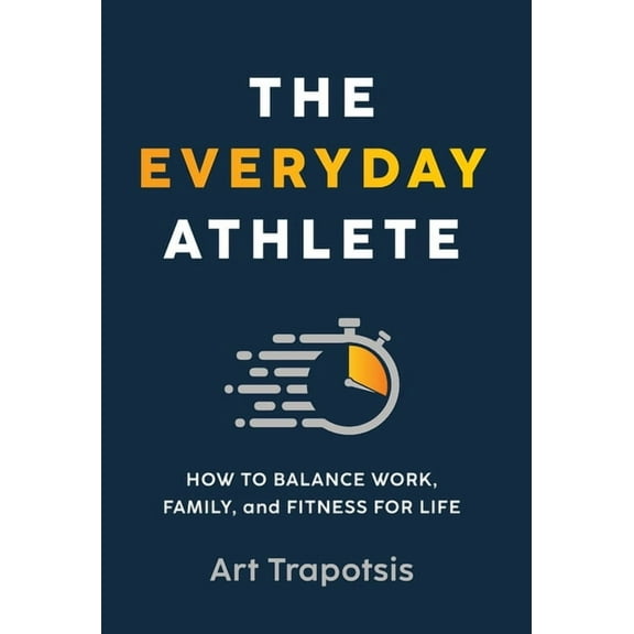 The Everyday Athlete: How to Balance Work, Family, and Fitness for Life, (Hardcover)