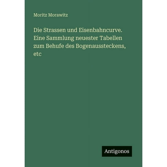 Die Strassen und Eisenbahncurve. Eine Sammlung neuester Tabellen zum Behufe des Bogenaussteckens, etc, (Paperback)