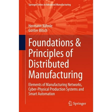 - Foundations & Principles of Distributed Manufacturing : Elements of Manufacturing Networks, Cyber-Physical Production Systems and Smart Automation