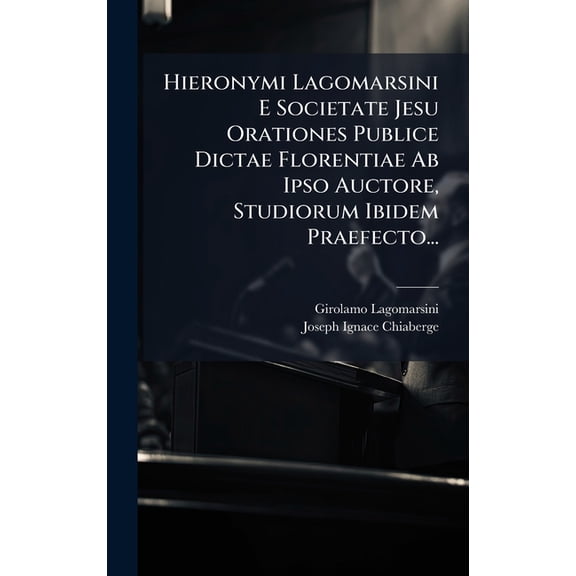 Hieronymi Lagomarsini E Societate Jesu Orationes Publice Dictae Florentiae Ab Ipso Auctore, Studiorum Ibidem Praefecto.., (Hardcover)