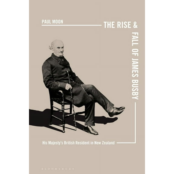 The Rise and Fall of James Busby: His Majesty's British Resident in New Zealand, (Paperback)