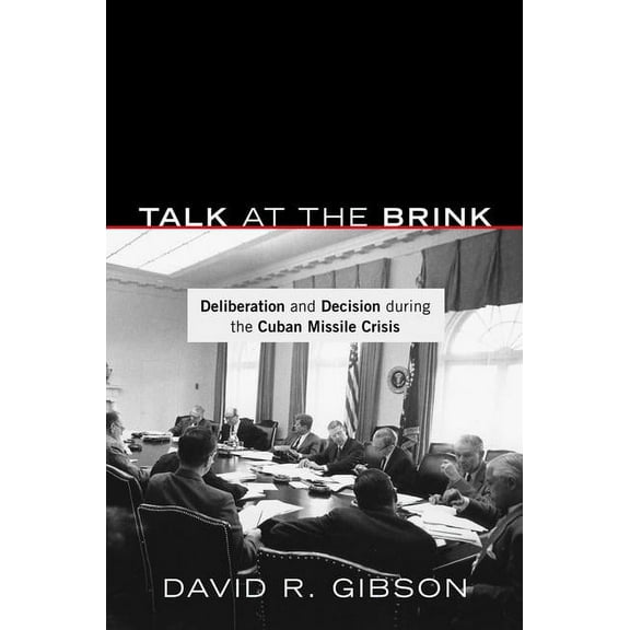 Talk at the Brink: Deliberation and Decision During the Cuban Missile Crisis, (Hardcover)