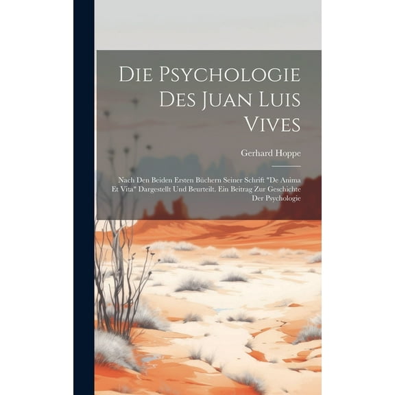 Die Psychologie Des Juan Luis Vives: Nach Den Beiden Ersten Büchern Seiner Schrift "De Anima Et Vita" Dargestellt Und Be, (Hardcover)