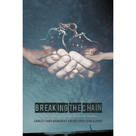Breaking the Chain : Life and Times of a Convict Through the Eyes of His Daughters