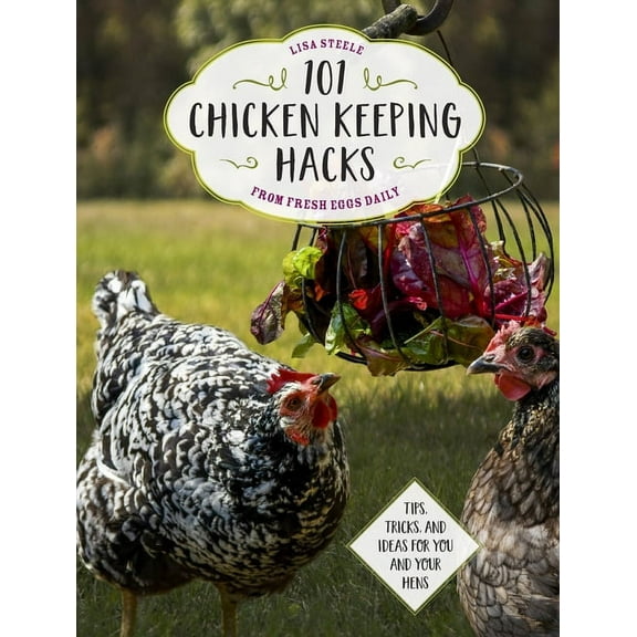 101 Chicken Keeping Hacks from Fresh Eggs Daily: Tips, Tricks, and Ideas for You and Your Hens, (Paperback)