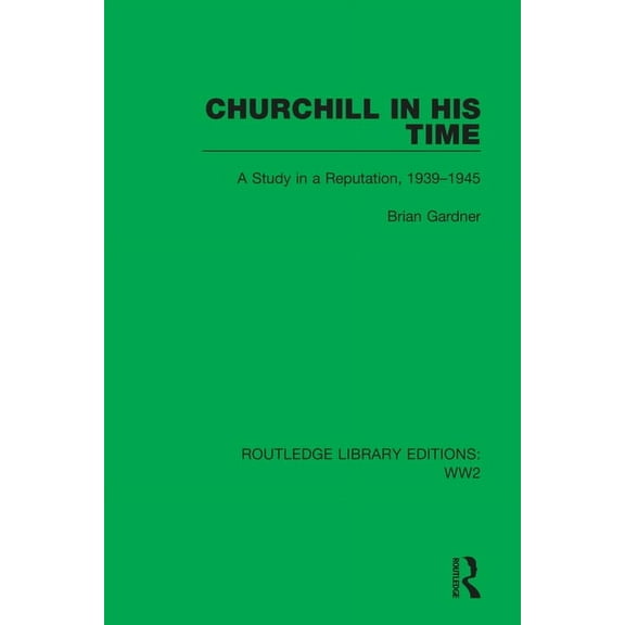 Routledge Library Editions: Ww2 Churchill in His Time: A Study in a Reputation, 1939-1945, Book 4, (Hardcover)