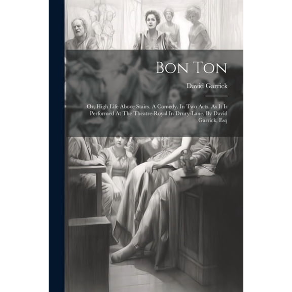 Bon Ton: Or, High Life Above Stairs. A Comedy. In Two Acts. As It Is Performed At The Theatre-royal In Drury-lane. By David Garrick, Esq (Paperback)