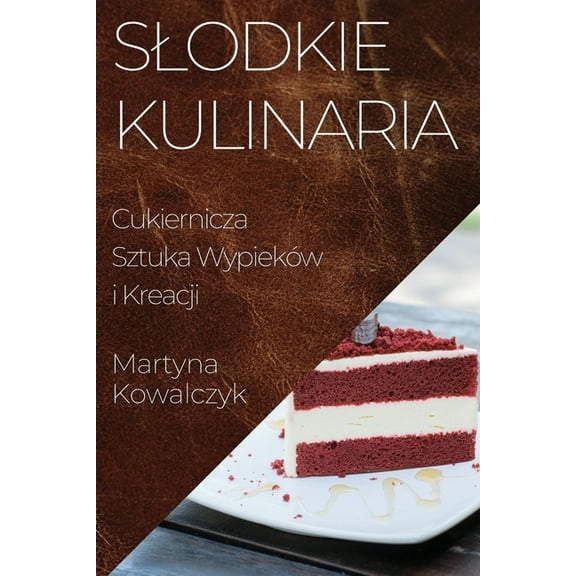 Slodkie Kulinaria: Cukiernicza Sztuka Wypieków i Kreacji, (Paperback)