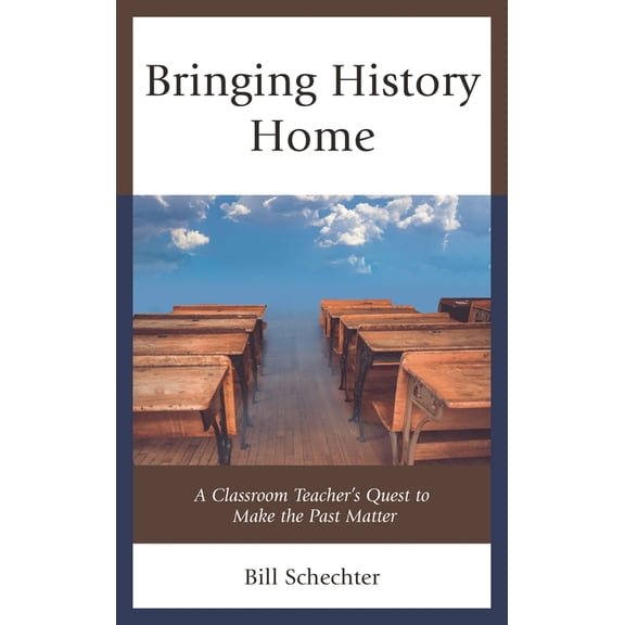 Bringing History Home: A Classroom Teacher's Quest to Make the Past Matter, (Hardcover)