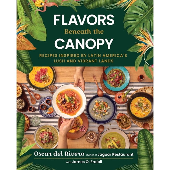 Flavors Beneath the Canopy: Recipes Inspired by Latin America's Lush and Vibrant Lands, (Hardcover)