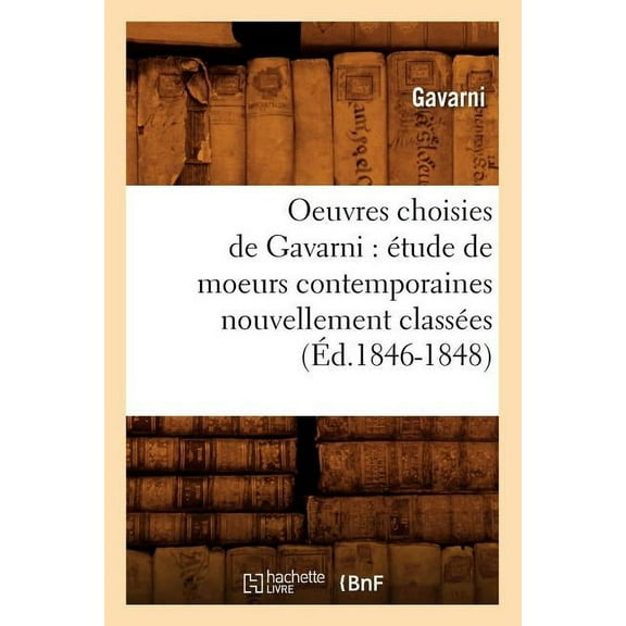 Litterature: Oeuvres Choisies de Gavarni: Étude de Moeurs Contemporaines Nouvellement Classées (Éd.1846-1848) (Paperback)