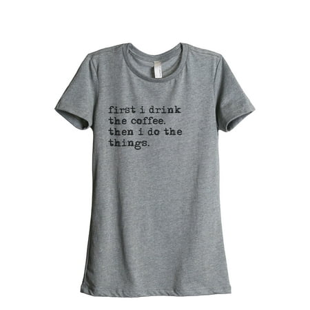 Thread Tank First I Drink The Coffee Then I Do The Things Women's Relaxed Crewneck T-Shirt Tee Heather Grey